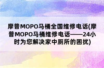 摩普MOPO马桶全国维修电话(摩普MOPO马桶维修电话——24小时为您解决家中厕所的困扰)