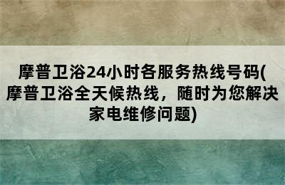 摩普卫浴24小时各服务热线号码(摩普卫浴全天候热线，随时为您解决家电维修问题)