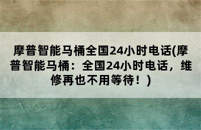 摩普智能马桶全国24小时电话(摩普智能马桶：全国24小时电话，维修再也不用等待！)