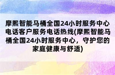 摩熙智能马桶全国24小时服务中心电话客户服务电话热线(摩熙智能马桶全国24小时服务中心，守护您的家庭健康与舒适)