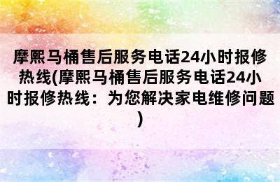 摩熙马桶售后服务电话24小时报修热线(摩熙马桶售后服务电话24小时报修热线：为您解决家电维修问题)