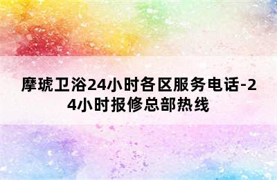 摩琥卫浴24小时各区服务电话-24小时报修总部热线