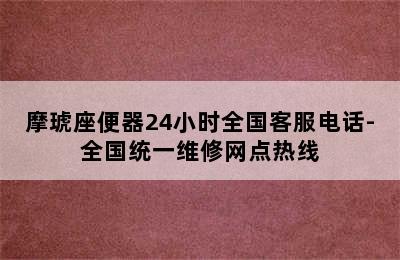 摩琥座便器24小时全国客服电话-全国统一维修网点热线