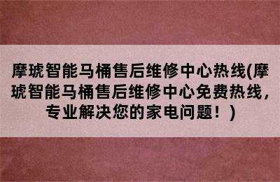 摩琥智能马桶售后维修中心热线(摩琥智能马桶售后维修中心免费热线，专业解决您的家电问题！)