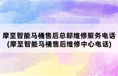 摩至智能马桶售后总部维修服务电话(摩至智能马桶售后维修中心电话)