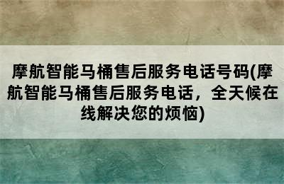 摩航智能马桶售后服务电话号码(摩航智能马桶售后服务电话，全天候在线解决您的烦恼)