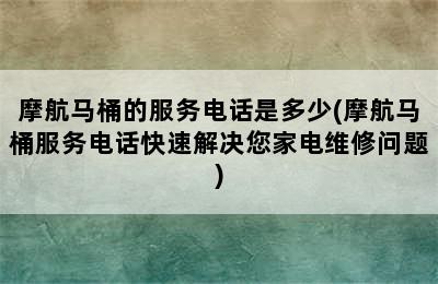 摩航马桶的服务电话是多少(摩航马桶服务电话快速解决您家电维修问题)