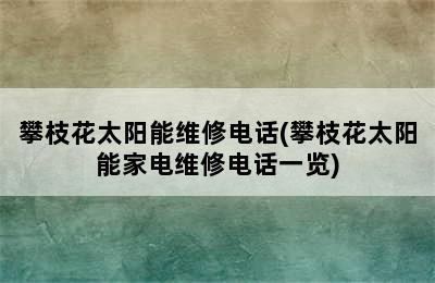 攀枝花太阳能维修电话(攀枝花太阳能家电维修电话一览)