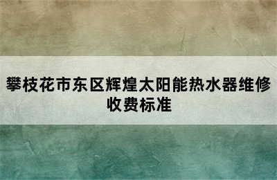 攀枝花市东区辉煌太阳能热水器维修收费标准