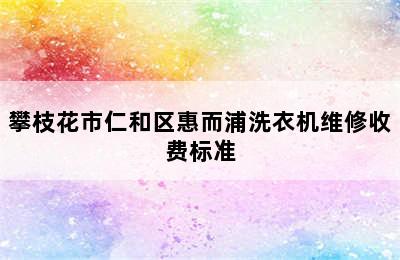 攀枝花市仁和区惠而浦洗衣机维修收费标准