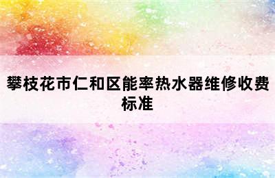 攀枝花市仁和区能率热水器维修收费标准