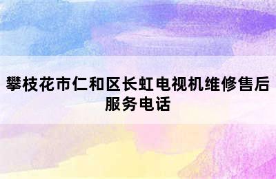 攀枝花市仁和区长虹电视机维修售后服务电话