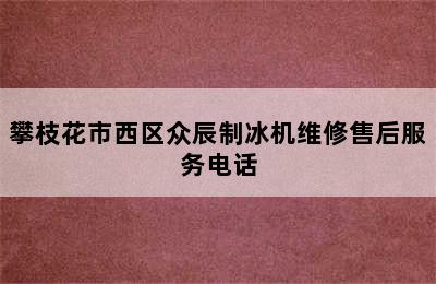 攀枝花市西区众辰制冰机维修售后服务电话