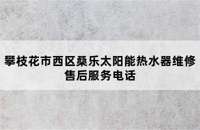 攀枝花市西区桑乐太阳能热水器维修售后服务电话