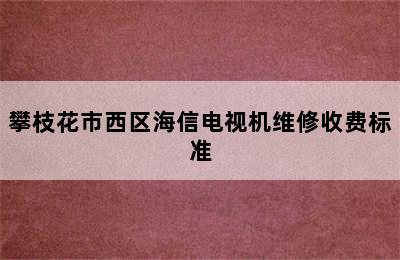 攀枝花市西区海信电视机维修收费标准