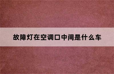 故障灯在空调口中间是什么车