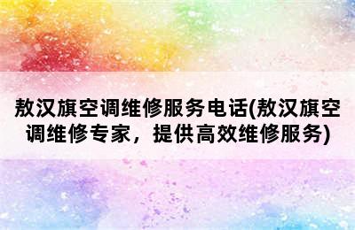 敖汉旗空调维修服务电话(敖汉旗空调维修专家，提供高效维修服务)