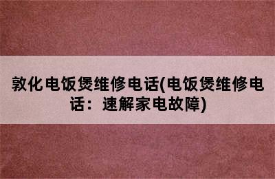 敦化电饭煲维修电话(电饭煲维修电话：速解家电故障)