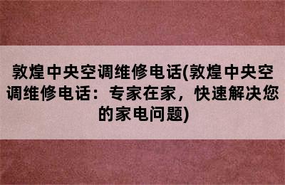 敦煌中央空调维修电话(敦煌中央空调维修电话：专家在家，快速解决您的家电问题)