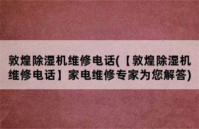 敦煌除湿机维修电话(【敦煌除湿机维修电话】家电维修专家为您解答)