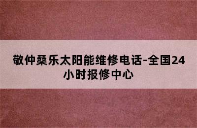 敬仲桑乐太阳能维修电话-全国24小时报修中心