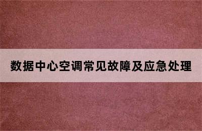 数据中心空调常见故障及应急处理