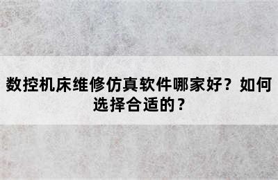 数控机床维修仿真软件哪家好？如何选择合适的？