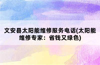 文安县太阳能维修服务电话(太阳能维修专家：省钱又绿色)