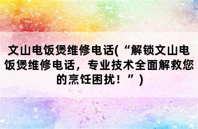 文山电饭煲维修电话(“解锁文山电饭煲维修电话，专业技术全面解救您的烹饪困扰！”)