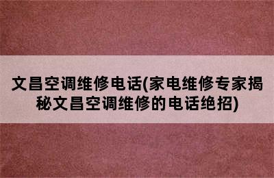 文昌空调维修电话(家电维修专家揭秘文昌空调维修的电话绝招)