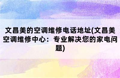 文昌美的空调维修电话地址(文昌美空调维修中心：专业解决您的家电问题)