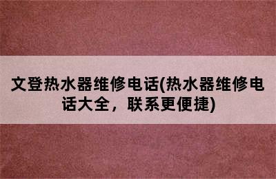 文登热水器维修电话(热水器维修电话大全，联系更便捷)