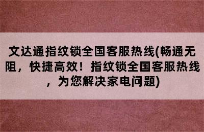 文达通指纹锁全国客服热线(畅通无阻，快捷高效！指纹锁全国客服热线，为您解决家电问题)