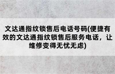 文达通指纹锁售后电话号码(便捷有效的文达通指纹锁售后服务电话，让维修变得无忧无虑)