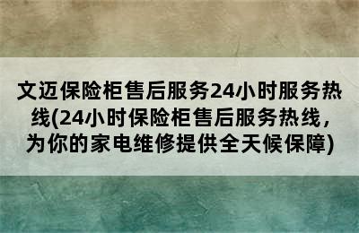 文迈保险柜售后服务24小时服务热线(24小时保险柜售后服务热线，为你的家电维修提供全天候保障)