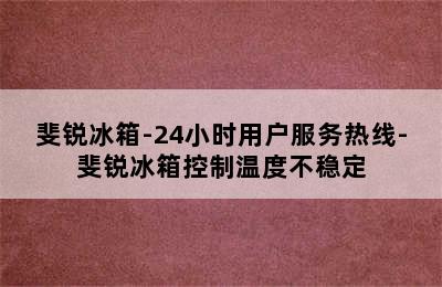 斐锐冰箱-24小时用户服务热线-斐锐冰箱控制温度不稳定