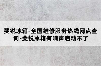 斐锐冰箱-全国维修服务热线网点查询-斐锐冰箱有响声启动不了