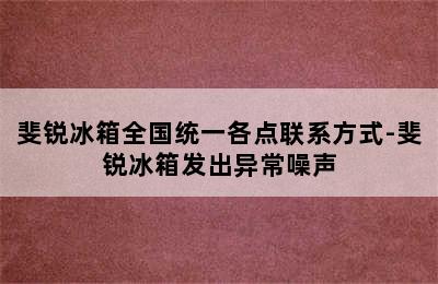 斐锐冰箱全国统一各点联系方式-斐锐冰箱发出异常噪声