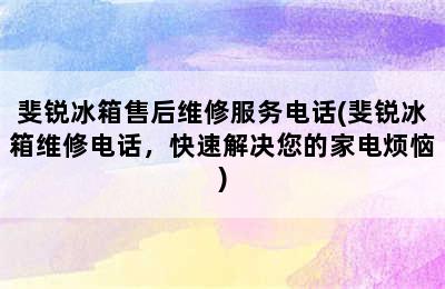 斐锐冰箱售后维修服务电话(斐锐冰箱维修电话，快速解决您的家电烦恼)