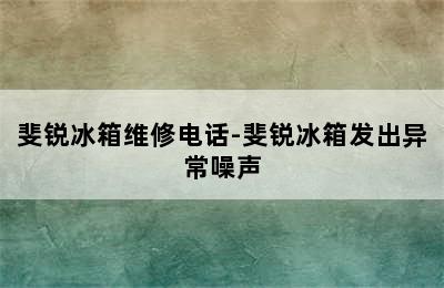 斐锐冰箱维修电话-斐锐冰箱发出异常噪声