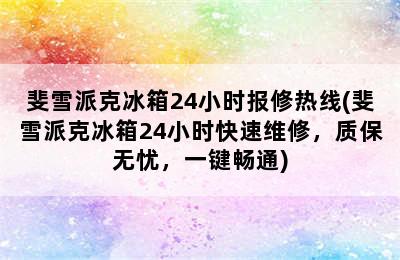 斐雪派克冰箱24小时报修热线(斐雪派克冰箱24小时快速维修，质保无忧，一键畅通)