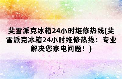 斐雪派克冰箱24小时维修热线(斐雪派克冰箱24小时维修热线：专业解决您家电问题！)