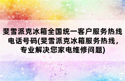 斐雪派克冰箱全国统一客户服务热线电话号码(斐雪派克冰箱服务热线，专业解决您家电维修问题)