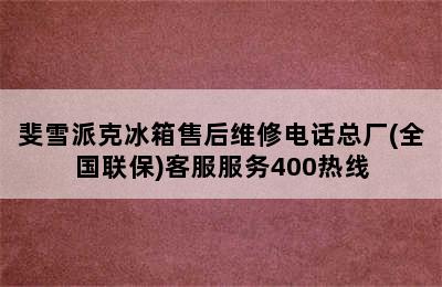 斐雪派克冰箱售后维修电话总厂(全国联保)客服服务400热线