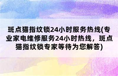 斑点猫指纹锁24小时服务热线(专业家电维修服务24小时热线，斑点猫指纹锁专家等待为您解答)