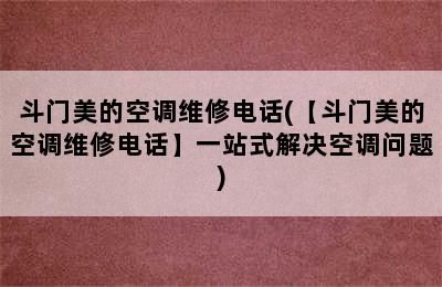 斗门美的空调维修电话(【斗门美的空调维修电话】一站式解决空调问题)