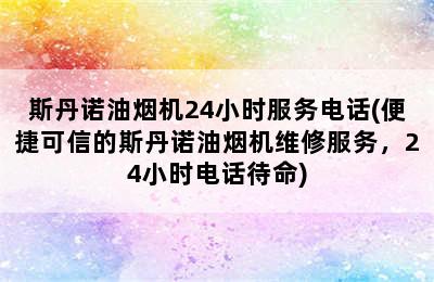 斯丹诺油烟机24小时服务电话(便捷可信的斯丹诺油烟机维修服务，24小时电话待命)