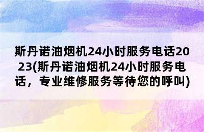 斯丹诺油烟机24小时服务电话2023(斯丹诺油烟机24小时服务电话，专业维修服务等待您的呼叫)