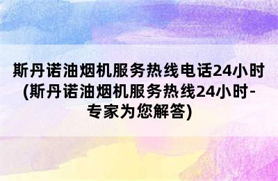 斯丹诺油烟机服务热线电话24小时(斯丹诺油烟机服务热线24小时-专家为您解答)