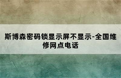 斯博森密码锁显示屏不显示-全国维修网点电话